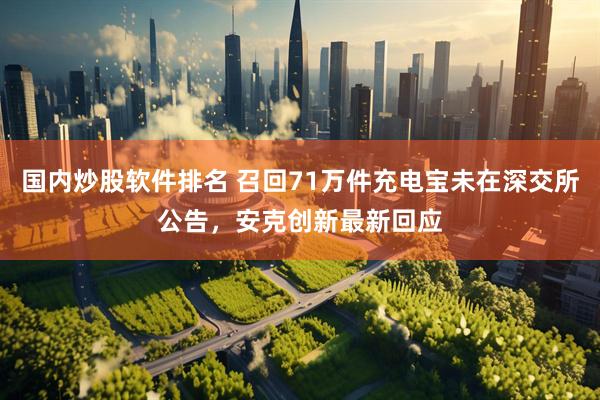 国内炒股软件排名 召回71万件充电宝未在深交所公告，安克创新最新回应