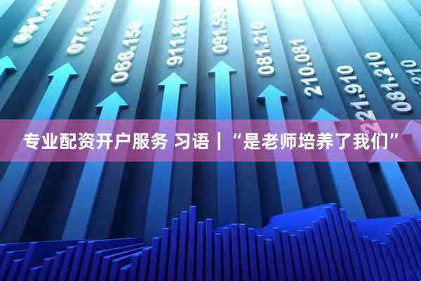 专业配资开户服务 习语｜“是老师培养了我们”