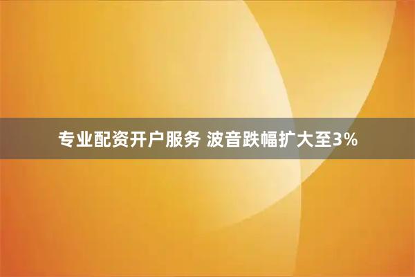 专业配资开户服务 波音跌幅扩大至3%