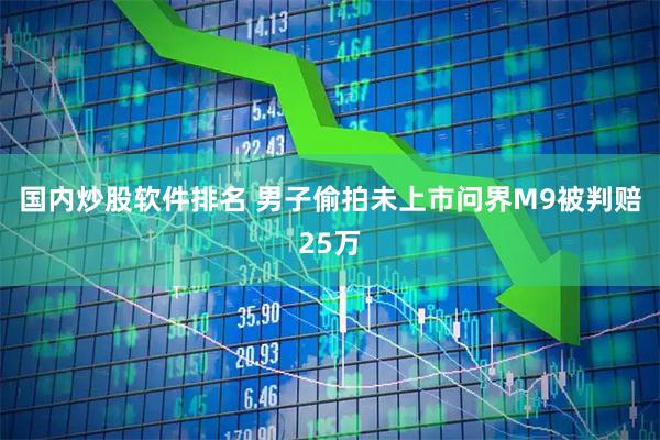 国内炒股软件排名 男子偷拍未上市问界M9被判赔25万