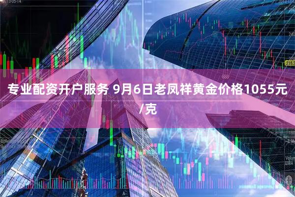 专业配资开户服务 9月6日老凤祥黄金价格1055元/克